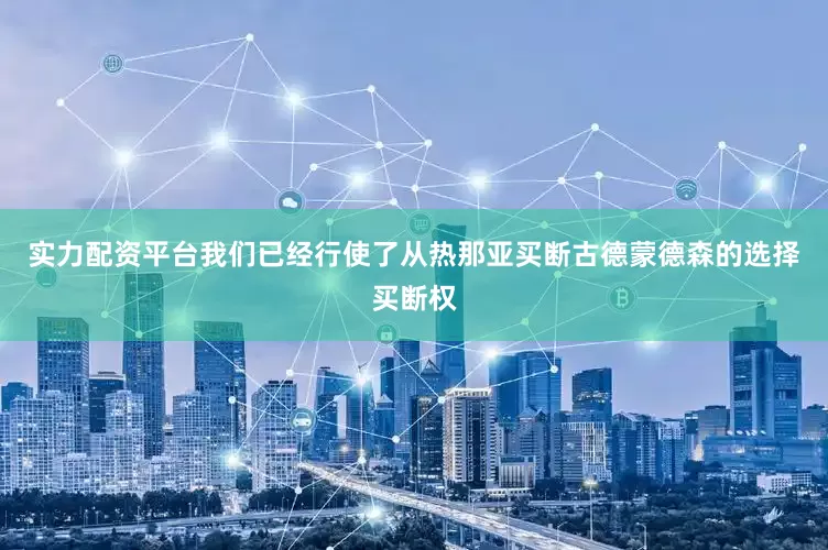 实力配资平台我们已经行使了从热那亚买断古德蒙德森的选择买断权