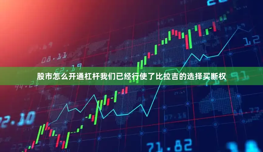 股市怎么开通杠杆我们已经行使了比拉吉的选择买断权