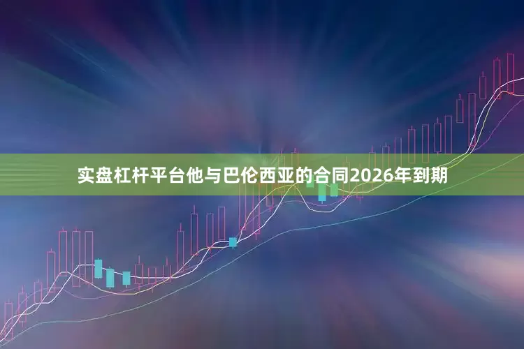 实盘杠杆平台他与巴伦西亚的合同2026年到期