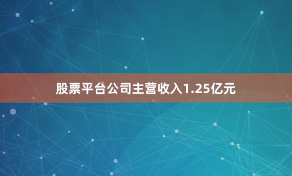 股票平台公司主营收入1.25亿元