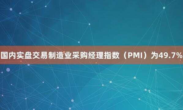 国内实盘交易制造业采购经理指数（PMI）为49.7%
