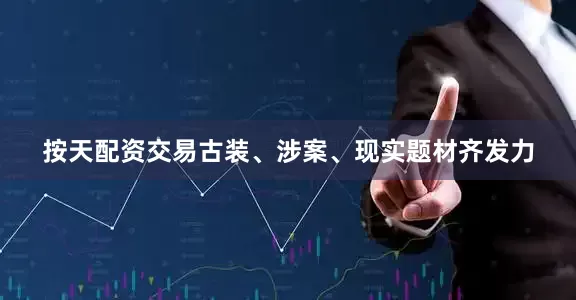 按天配资交易古装、涉案、现实题材齐发力