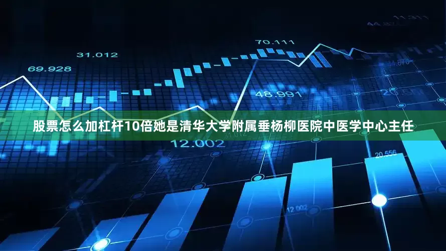 股票怎么加杠杆10倍她是清华大学附属垂杨柳医院中医学中心主任