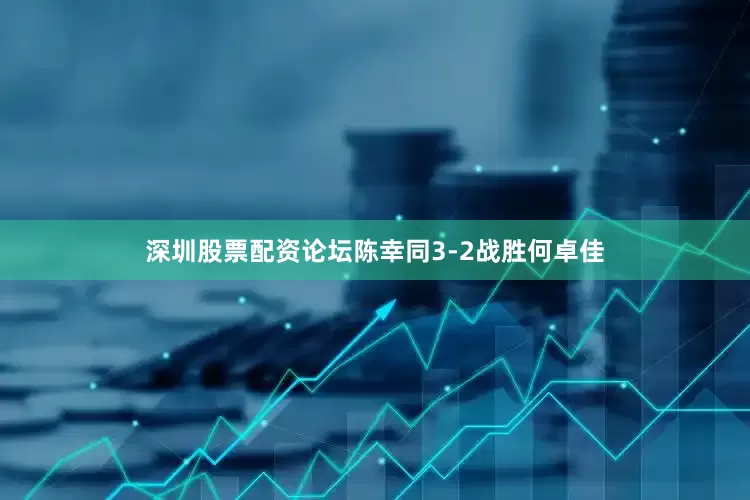 深圳股票配资论坛陈幸同3-2战胜何卓佳