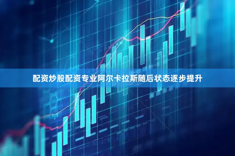 配资炒股配资专业阿尔卡拉斯随后状态逐步提升