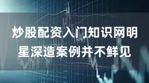 炒股配资入门知识网明星深造案例并不鲜见