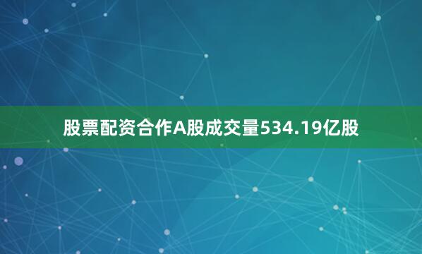 股票配资合作A股成交量534.19亿股