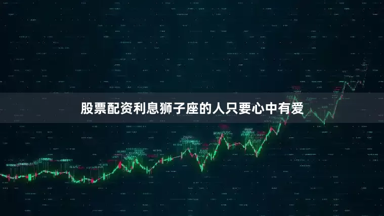 股票配资利息狮子座的人只要心中有爱