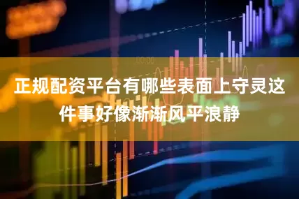 正规配资平台有哪些表面上守灵这件事好像渐渐风平浪静