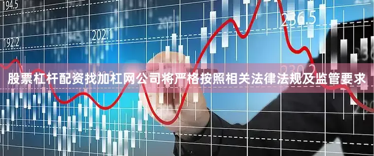 股票杠杆配资找加杠网公司将严格按照相关法律法规及监管要求