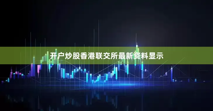 开户炒股香港联交所最新资料显示