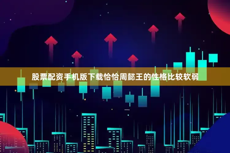 股票配资手机版下载恰恰周懿王的性格比较软弱