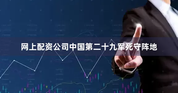 网上配资公司中国第二十九军死守阵地
