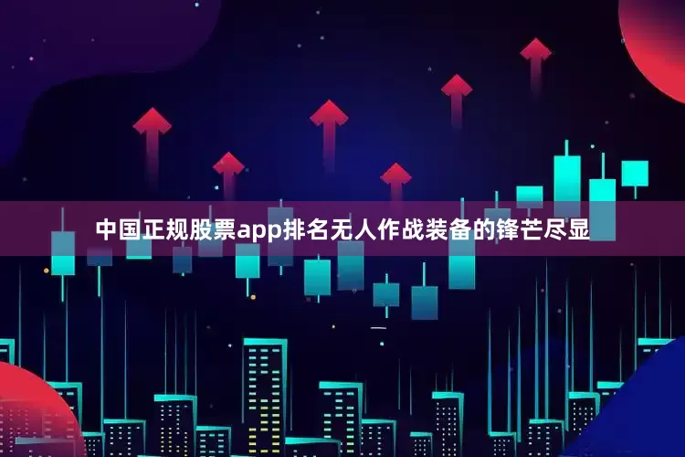 中国正规股票app排名无人作战装备的锋芒尽显