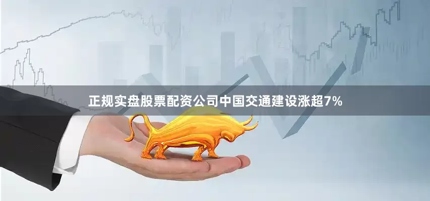 正规实盘股票配资公司中国交通建设涨超7%