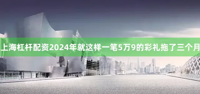 上海杠杆配资2024年就这样一笔5万9的彩礼拖了三个月