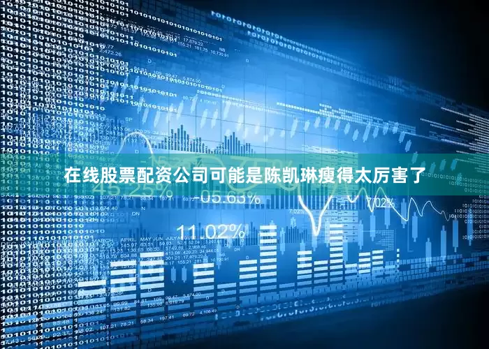 在线股票配资公司可能是陈凯琳瘦得太厉害了