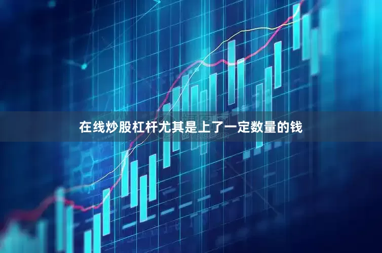 在线炒股杠杆尤其是上了一定数量的钱
