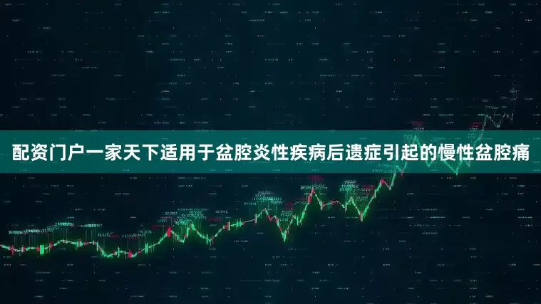 配资门户一家天下适用于盆腔炎性疾病后遗症引起的慢性盆腔痛