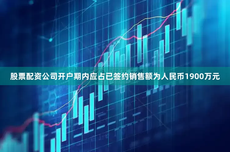 股票配资公司开户期内应占已签约销售额为人民币1900万元