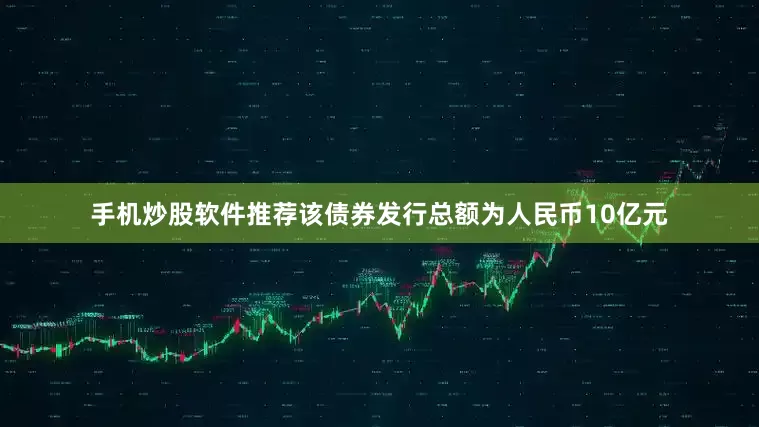 手机炒股软件推荐该债券发行总额为人民币10亿元