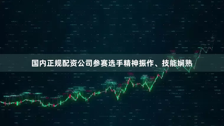 国内正规配资公司参赛选手精神振作、技能娴熟