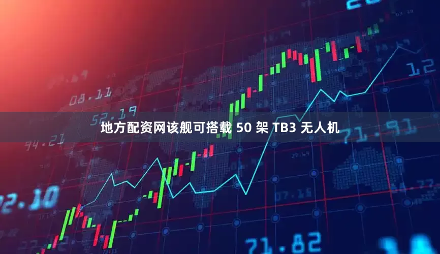 地方配资网该舰可搭载 50 架 TB3 无人机