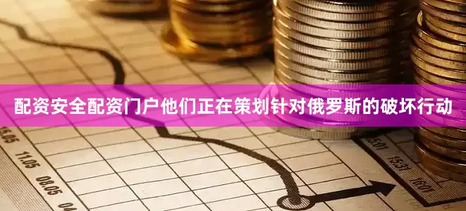 配资安全配资门户他们正在策划针对俄罗斯的破坏行动