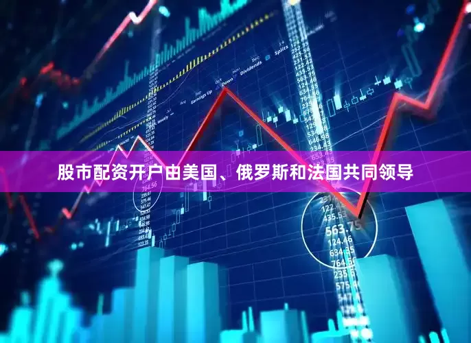 股市配资开户由美国、俄罗斯和法国共同领导