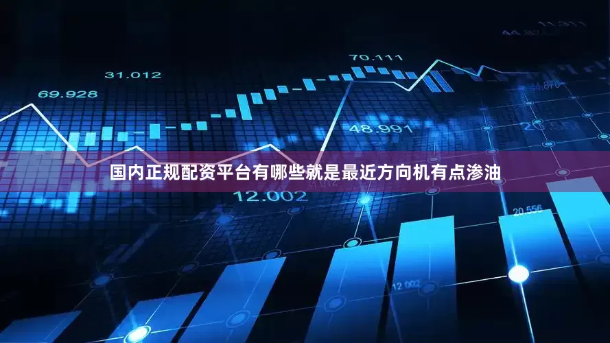 国内正规配资平台有哪些就是最近方向机有点渗油